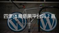 四季体育是黑平台吗？真相揭秘与快速辨别攻略