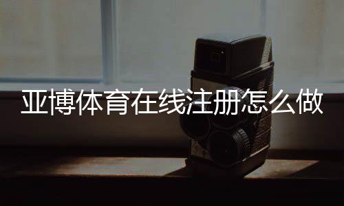 亚博体育在线注册怎么做?新手开户流程与安全注意事项详解