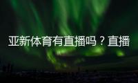 亚新体育有直播吗？直播入口与观看方法详解