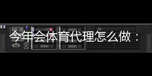 今年会体育代理怎么做:新手零基础代理流程与高效推广赚钱攻略