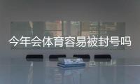今年会体育容易被封号吗？原因解析、常见风险与防封全攻略