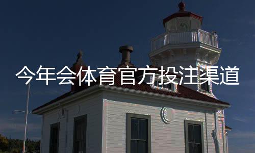 今年会体育官方投注渠道有哪些?官方入口识别与新手安全投注指南