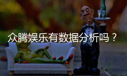 众腾娱乐有数据分析吗?深度解析其数据服务与玩家体验