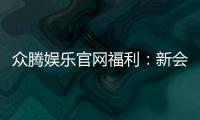 众腾娱乐官网福利：新会员专享豪礼与每日惊喜活动