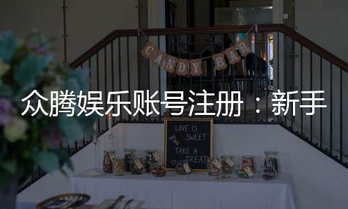 众腾娱乐账号注册:新手必看的快速注册与安全指南