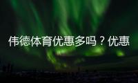 伟德体育优惠多吗？优惠类型、领取攻略与真实测评一次看懂