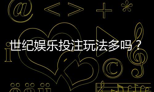 世纪娱乐投注玩法多吗?揭秘平台特色游戏与实战技巧