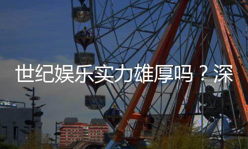 世纪娱乐实力雄厚吗?深度解析其平台优势与玩家口碑