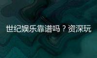 世纪娱乐靠谱吗？资深玩家带你揭秘平台真实体验