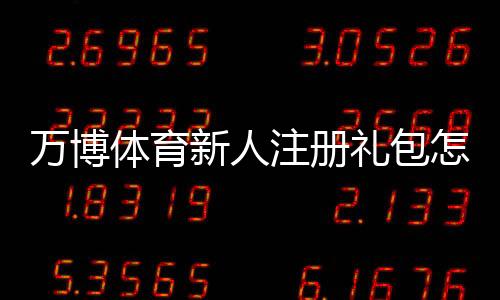 万博体育新人注册礼包怎么领?新手领取步骤、优惠内容与注意事项全解析