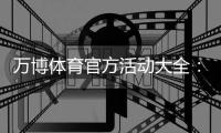 万博体育官方活动大全：最新优惠、参与攻略与领取流程详解