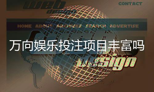 万向娱乐投注项目丰富吗？揭秘平台热门游戏与特色玩法