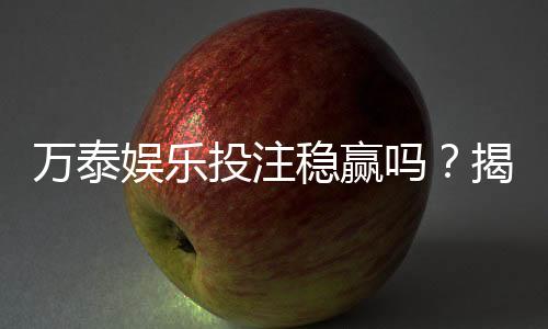 万泰娱乐投注稳赢吗?揭秘高胜率玩家的实战策略与风险控制