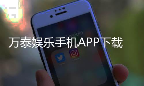万泰娱乐手机APP下载:畅享顶级棋牌电游一键下载轻松赢奖