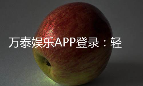 万泰娱乐APP登录:轻松畅玩棋牌电游的必备神器