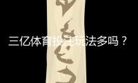 三亿体育投注玩法多吗？全面解析可投注项目与新手投注指南