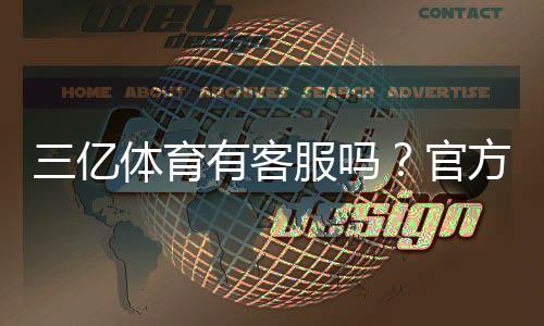 三亿体育有客服吗?官方客服渠道与联系客服全攻略