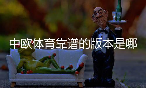 中欧体育靠谱的版本是哪一个?官方正版识别与下载安全指南