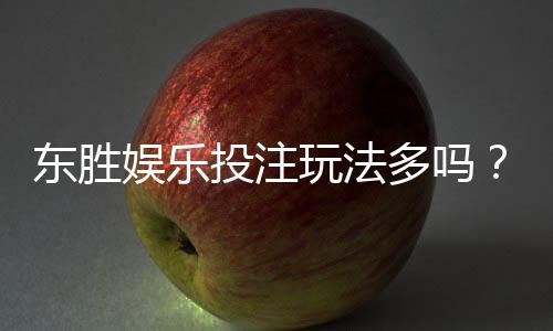 东胜娱乐投注玩法多吗?揭秘平台热门游戏与特色玩法