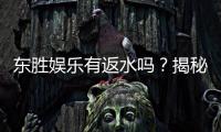 东胜娱乐有返水吗？揭秘返水政策与高额回馈详情