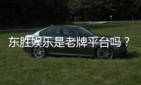 东胜娱乐是老牌平台吗？资深玩家揭秘其历史与信誉