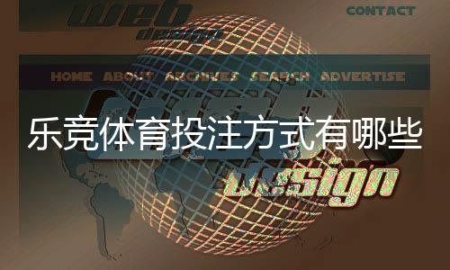 乐竞体育投注方式有哪些?新手必学的玩法类型与实战下注技巧