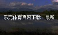 乐竞体育官网下载：最新版官方APP安卓苹果安全下载安装与使用指南