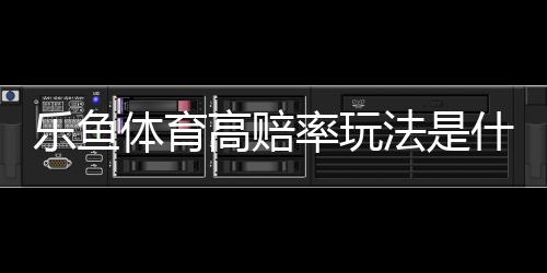 乐鱼体育高赔率玩法是什么意思？高赔率投注技巧、计算方法与风险控制