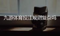 九游体育投注规则复杂吗？一文看懂新手入门、玩法解析与实战技巧