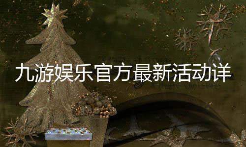 九游娱乐官方最新活动详解:优惠规则、参与步骤与领取攻略