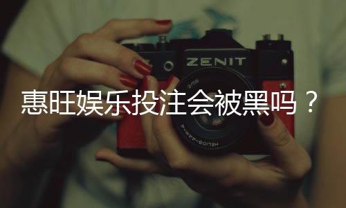 惠旺娱乐投注会被黑吗?深度解析平台安全性与防黑技巧