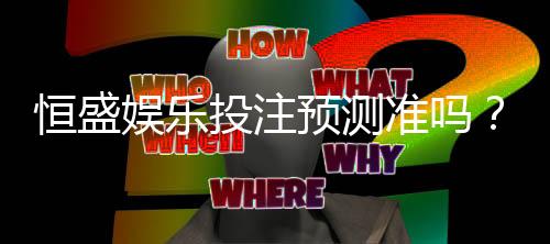 恒盛娱乐投注预测准吗?实测数据揭秘高胜率技巧