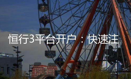 恒行3平台开户:快速注册指南与新手优惠详解