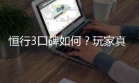 恒行3口碑如何？玩家真实体验与评价分享
