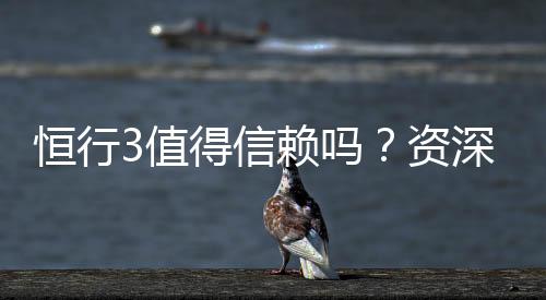 恒行3值得信赖吗?资深玩家带你揭秘真实体验