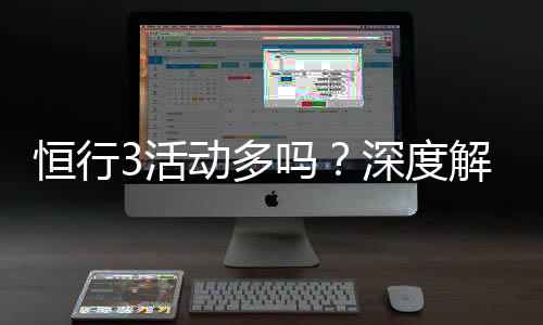 恒行3活动多吗?深度解析平台特色与优惠福利