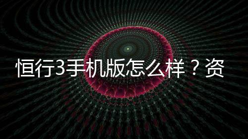 恒行3手机版怎么样?资深玩家体验评测与实战技巧分享