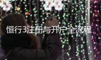 恒行3注册与开户全流程：新手必看的详细步骤指南