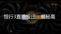 恒行3直播投注：揭秘高胜率玩家的实战技巧与策略