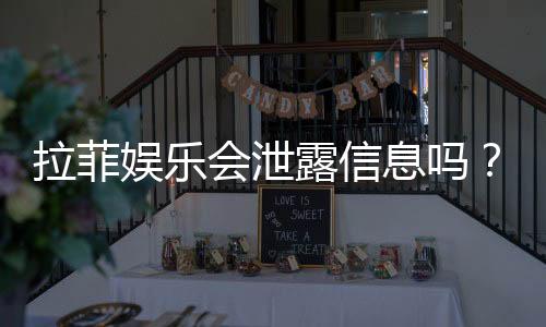 拉菲娱乐会泄露信息吗?深度解析其安全性及用户隐私保护措施