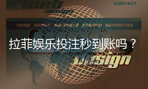 拉菲娱乐投注秒到账吗?实测到账速度与平台优势解析