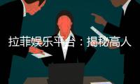拉菲娱乐平台：揭秘高人气在线娱乐平台的制胜之道