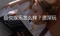 极悦娱乐怎么样？资深玩家带你揭秘真实体验