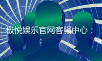 极悦娱乐官网客服中心：专业服务与高效沟通的娱乐保障