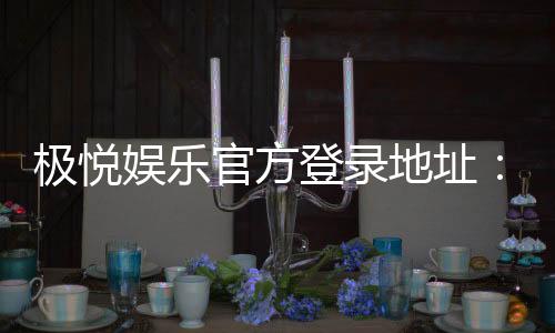 极悦娱乐官方登录地址:安全便捷的一站式游戏入口指南