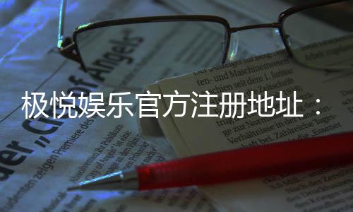 极悦娱乐官方注册地址:轻松获取极悦娱乐官网最新注册链接