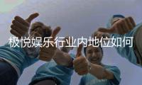 极悦娱乐行业内地位如何？深度解析其市场影响力与玩家口碑