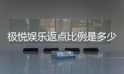极悦娱乐返点比例是多少?揭秘高返点玩法与独家优惠