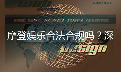 摩登娱乐合法合规吗?深度解析平台资质与玩家保障