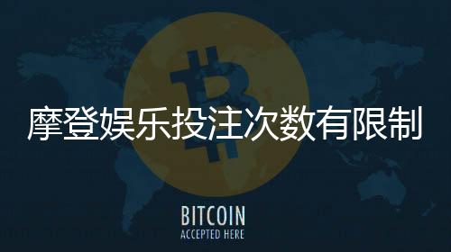 摩登娱乐投注次数有限制吗?详解平台规则与破解技巧